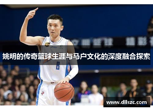姚明的传奇篮球生涯与马户文化的深度融合探索