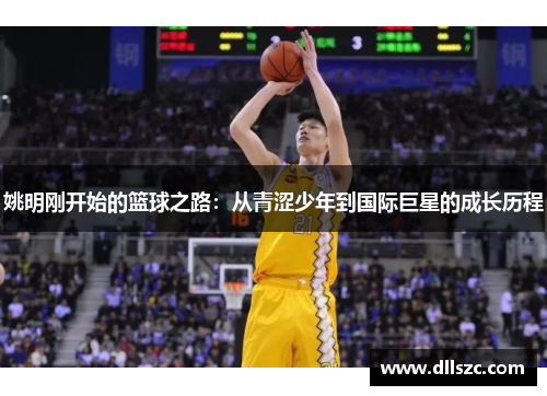 姚明刚开始的篮球之路：从青涩少年到国际巨星的成长历程
