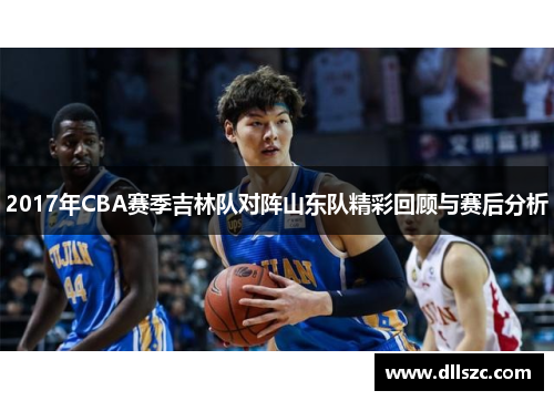 2017年CBA赛季吉林队对阵山东队精彩回顾与赛后分析