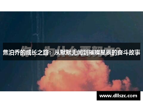 焦泊乔的成长之路：从默默无闻到璀璨星辰的奋斗故事