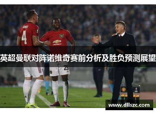 英超曼联对阵诺维奇赛前分析及胜负预测展望